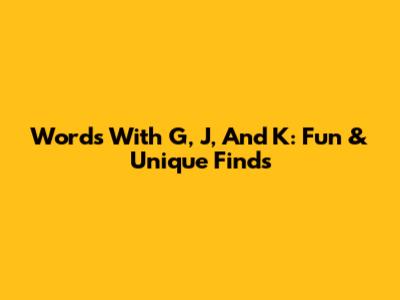Words With G, J, And K: Fun & Unique Finds