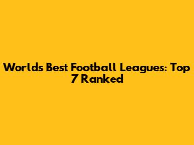 World's Best Football Leagues: Top 7 Ranked