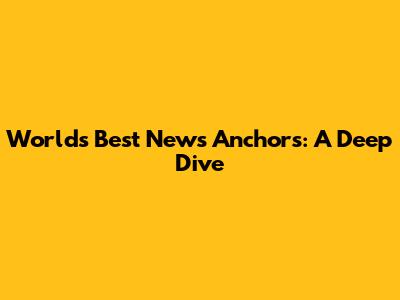 World's Best News Anchors: A Deep Dive