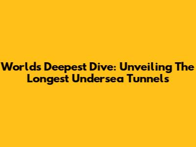 World's Deepest Dive: Unveiling The Longest Undersea Tunnels