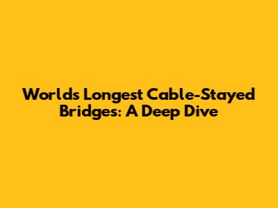 World's Longest Cable-Stayed Bridges: A Deep Dive