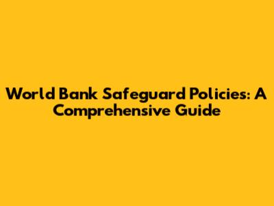 World Bank Safeguard Policies: A Comprehensive Guide