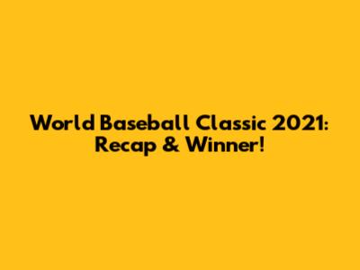 World Baseball Classic 2021: Recap & Winner!