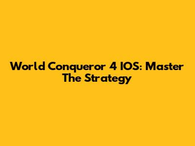 World Conqueror 4 IOS: Master The Strategy