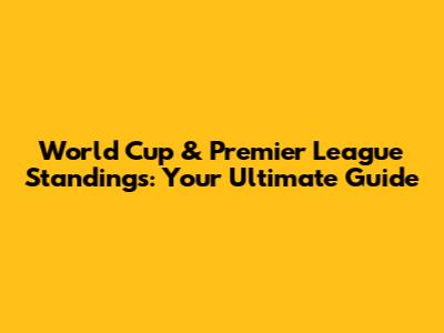 World Cup & Premier League Standings: Your Ultimate Guide