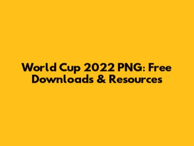 World Cup 2022 PNG: Free Downloads & Resources