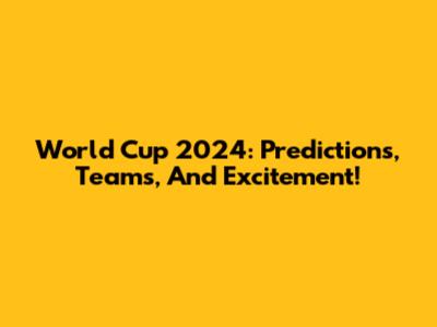 World Cup 2024: Predictions, Teams, And Excitement!