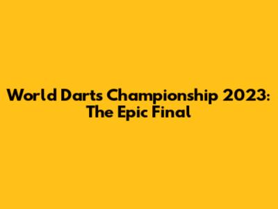 World Darts Championship 2023: The Epic Final