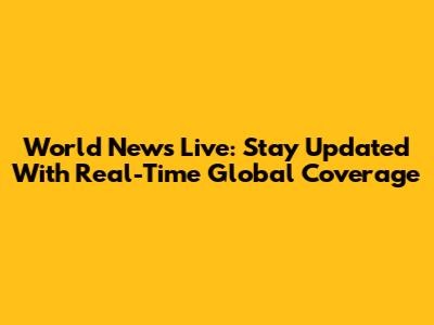 World News Live: Stay Updated With Real-Time Global Coverage