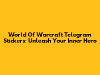 World Of Warcraft Telegram Stickers: Unleash Your Inner Hero
