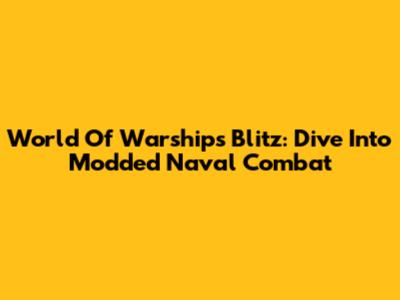 World Of Warships Blitz: Dive Into Modded Naval Combat