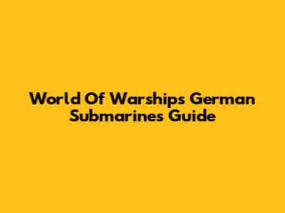 World Of Warships German Submarines Guide