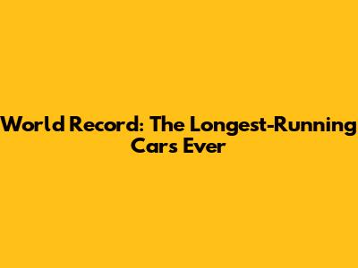 World Record: The Longest-Running Cars Ever