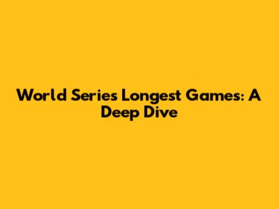 World Series' Longest Games: A Deep Dive