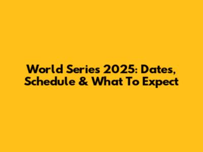 World Series 2025: Dates, Schedule & What To Expect