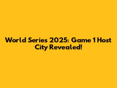 World Series 2025: Game 1 Host City Revealed!