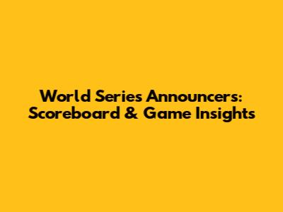 World Series Announcers: Scoreboard & Game Insights