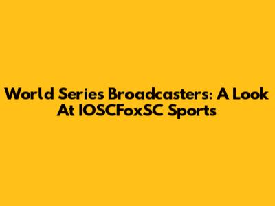 World Series Broadcasters: A Look At IOSCFoxSC Sports