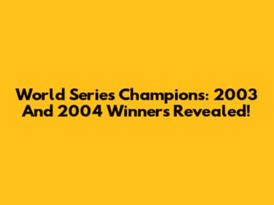 World Series Champions: 2003 And 2004 Winners Revealed!