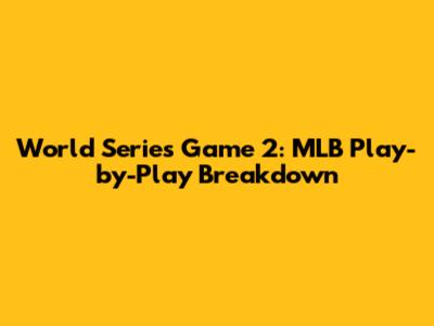 World Series Game 2: MLB Play-by-Play Breakdown