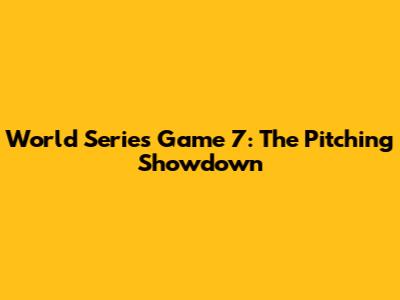 World Series Game 7: The Pitching Showdown