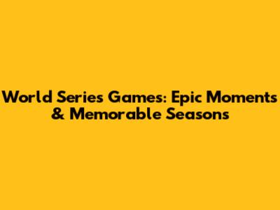 World Series Games: Epic Moments & Memorable Seasons
