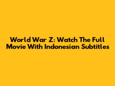World War Z: Watch The Full Movie With Indonesian Subtitles