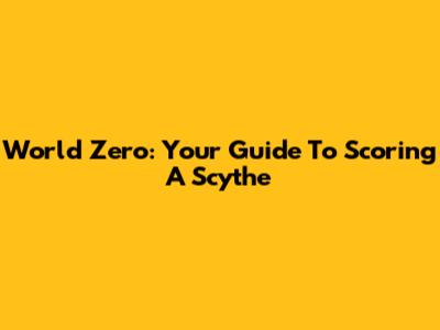World Zero: Your Guide To Scoring A Scythe