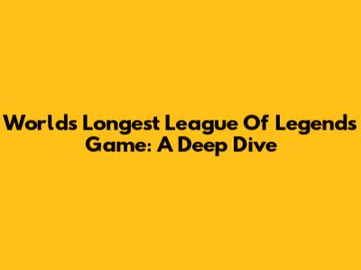 Worlds Longest League Of Legends Game: A Deep Dive
