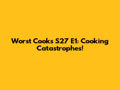 Worst Cooks S27 E1: Cooking Catastrophes!