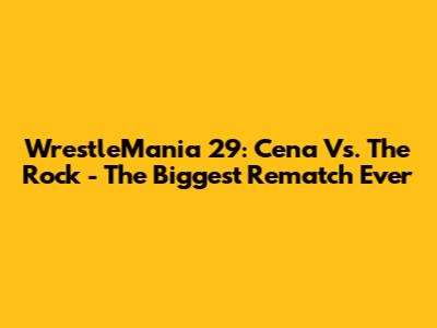 WrestleMania 29: Cena Vs. The Rock - The Biggest Rematch Ever