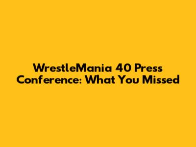 WrestleMania 40 Press Conference: What You Missed
