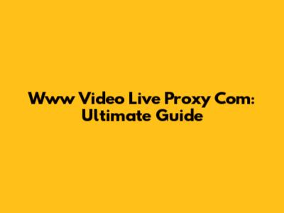 Www Video Live Proxy Com: Ultimate Guide