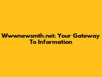 Wwwnewsmth.net: Your Gateway To Information