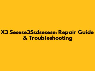 X3 Sesese35sdsesese: Repair Guide & Troubleshooting