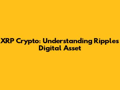 XRP Crypto: Understanding Ripple's Digital Asset