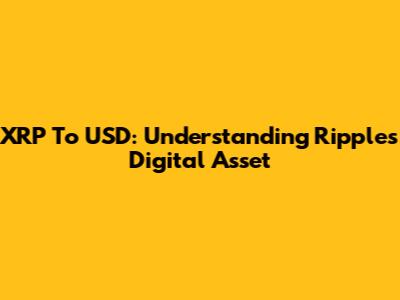 XRP To USD: Understanding Ripple's Digital Asset