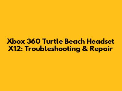 Xbox 360 Turtle Beach Headset X12: Troubleshooting & Repair