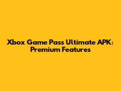 Xbox Game Pass Ultimate APK: Premium Features