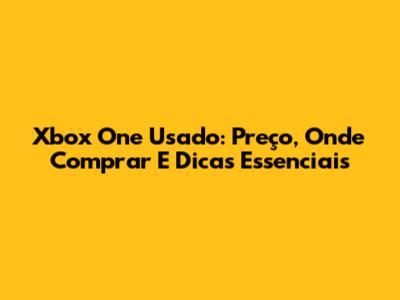 Xbox One Usado: Preço, Onde Comprar E Dicas Essenciais
