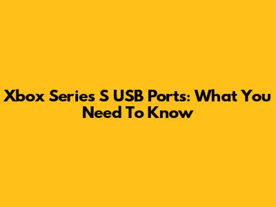 Xbox Series S USB Ports: What You Need To Know