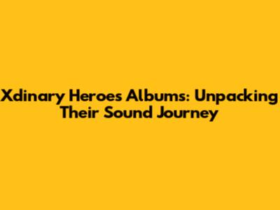 Xdinary Heroes Albums: Unpacking Their Sound Journey