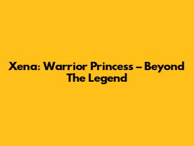 Xena: Warrior Princess – Beyond The Legend