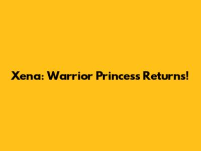 Xena: Warrior Princess Returns!