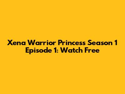 Xena Warrior Princess Season 1 Episode 1: Watch Free