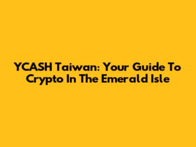 YCASH Taiwan: Your Guide To Crypto In The Emerald Isle