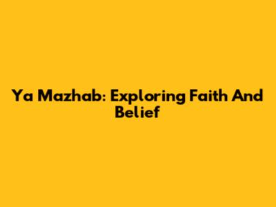 Ya Mazhab: Exploring Faith And Belief