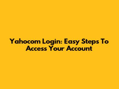 Yahocom Login: Easy Steps To Access Your Account
