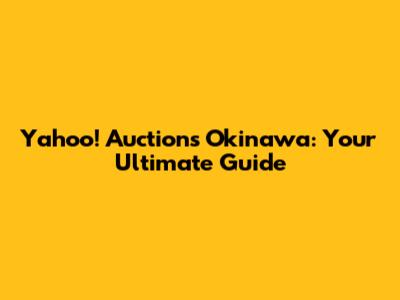Yahoo! Auctions Okinawa: Your Ultimate Guide