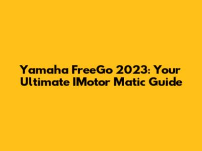 Yamaha FreeGo 2023: Your Ultimate IMotor Matic Guide